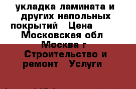 укладка ламината и других напольных покрытий › Цена ­ 150 - Московская обл., Москва г. Строительство и ремонт » Услуги   